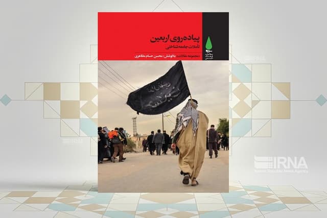 «پیاده‌روی اربعین؛ تأملاتی جامعه‌شناختی» بازخوانی آیین‌ها در چارچوب تحولات اجتماعی