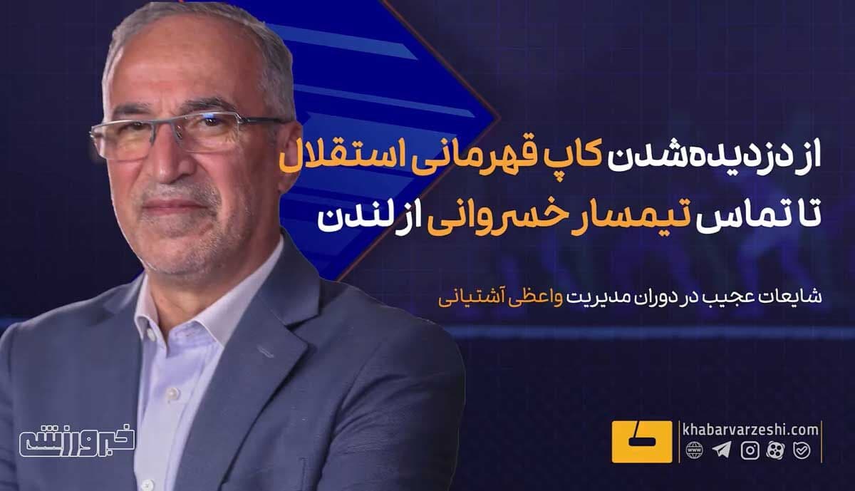 از دزدیده‌شدن کاپ قهرمانی استقلال تا تماس تیمسار خسروانی از لندن؛ حواشی عجیب در دوران مدیرعاملی آشتیانی +ویدیو