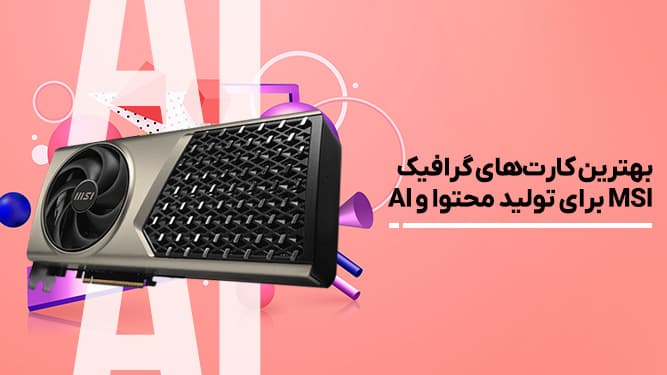 بهترین کارت‌های گرافیک MSI برای تولید محتوا، رندرینگ و اجرای مدل‌های هوش مصنوعی